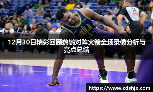 12月30日精彩回顾鹈鹕对阵火箭全场录像分析与亮点总结